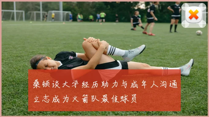 桑顿谈大学经历助力与成年人沟通立志成为火箭队最佳球员