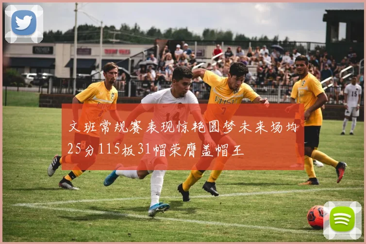 文班常规赛表现惊艳圆梦未来场均25分115板31帽荣膺盖帽王