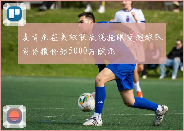 麦肯尼在美职联表现抢眼英超球队或将报价超5000万欧元