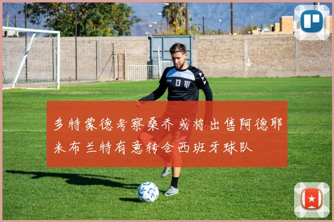 多特蒙德考察桑乔或将出售阿德耶米布兰特有意转会西班牙球队
