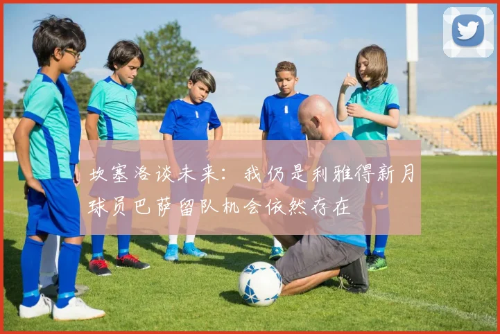 坎塞洛谈未来：我仍是利雅得新月球员巴萨留队机会依然存在
