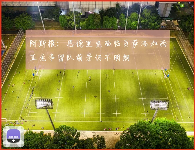 阿斯报：恩德里克面临贡萨洛加西亚竞争留队前景仍不明朗
