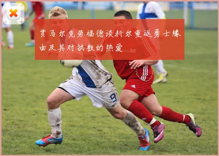 贾马尔克劳福德谈科尔重返勇士缘由及其对执教的热爱