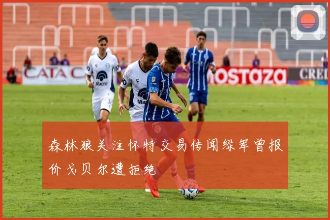 森林狼关注怀特交易传闻绿军曾报价戈贝尔遭拒绝