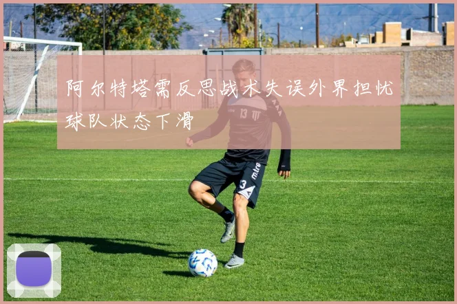 阿尔特塔需反思战术失误外界担忧球队状态下滑