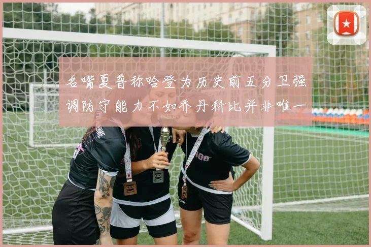 名嘴夏普称哈登为历史前五分卫强调防守能力不如乔丹科比并非唯一标准