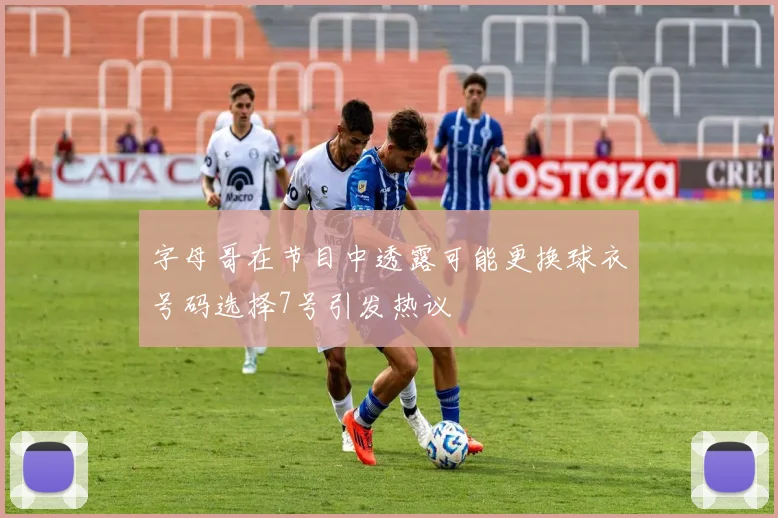 字母哥在节目中透露可能更换球衣号码选择7号引发热议