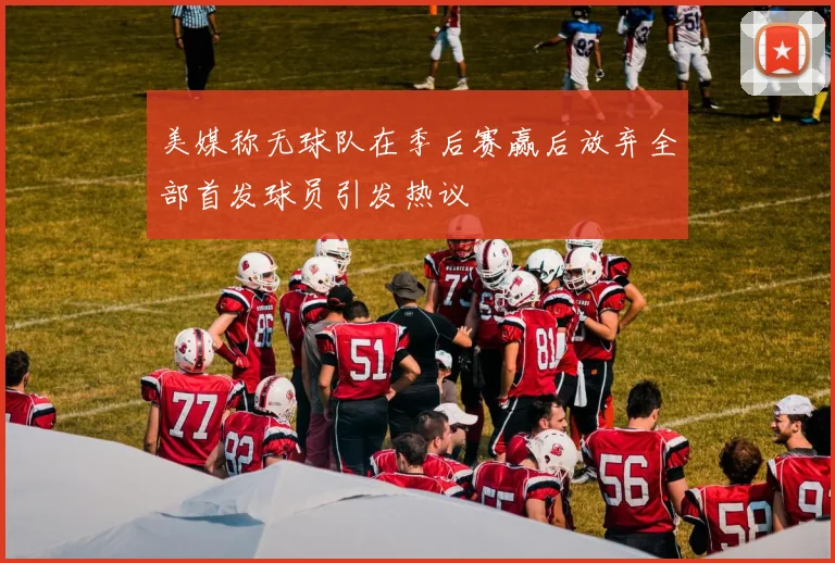 美媒称无球队在季后赛赢后放弃全部首发球员引发热议